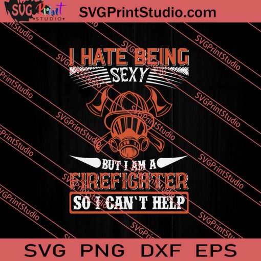 I Hate Being Sexy But I Am A Firefighter So I Cant Help SVG PNG EPS DXF Silhouette Cut Files