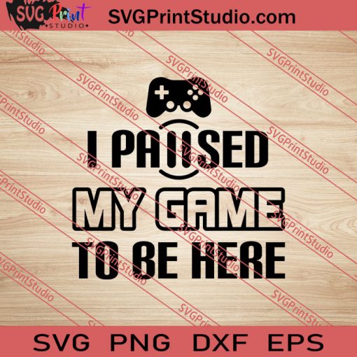 I Paused My Game To Be Here SVG PNG EPS DXF Silhouette Cut Files