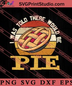 I Was Told There Would Be Pie SVG PNG EPS DXF Silhouette Cut Files