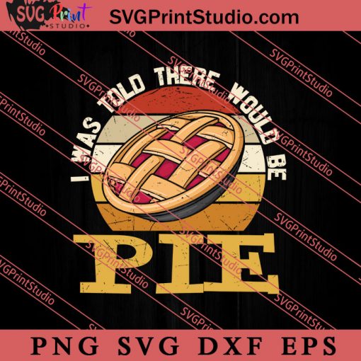 I Was Told There Would Be Pie SVG PNG EPS DXF Silhouette Cut Files