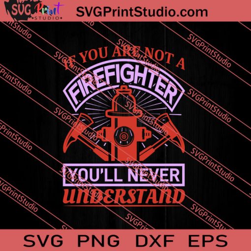 If You Are Not A Firefighter Youll Never Understand SVG PNG EPS DXF Silhouette Cut Files