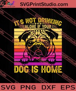 It Is Not Drinking Alone If Your Dog Is Home SVG PNG EPS DXF Silhouette Cut Files