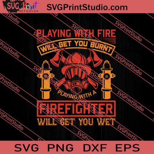 Playing With Fire Firefighter Will Get You Wet SVG PNG EPS DXF Silhouette Cut Files