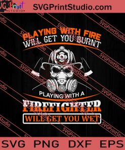 Playing With Fire Will Get You Burnt Firefighter Will Get You Wet SVG PNG EPS DXF Silhouette Cut Files