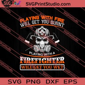 Playing With Fire Will Get You Burnt Firefighter Will Get You Wet SVG