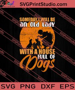 Someday I Will Be An Old Lady With A House Full Of Dogs SVG PNG EPS DXF Silhouette Cut Files