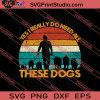 Yes I Really Do Need All These Dogs SVG PNG EPS DXF Silhouette Cut Files