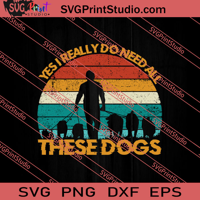 Yes I Really Do Need All These Dogs SVG PNG EPS DXF