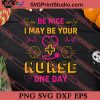 Be Nice I May Be Your Nurse One Day SVG PNG EPS DXF Silhouette Cut Files