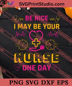 Be Nice I May Be Your Nurse One Day SVG PNG EPS DXF Silhouette Cut Files
