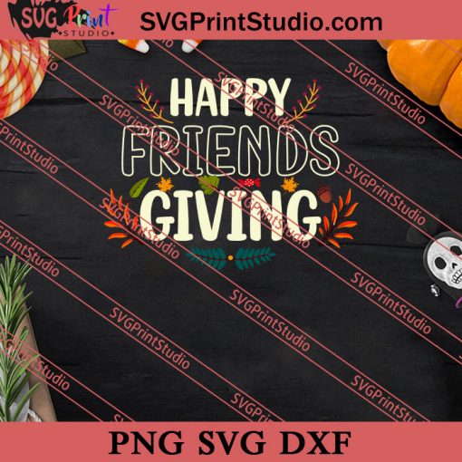 Happy Friends Giving Thanksgiving SVG PNG EPS DXF Silhouette Cut Files
