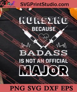 Nursing Because Badass Is Not An Official Major SVG PNG EPS DXF Silhouette Cut Files