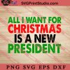 All I Want For Christmas Is A New President SVG, Merry X'mas SVG, Christmas Gift SVG PNG EPS DXF Silhouette Cut Files