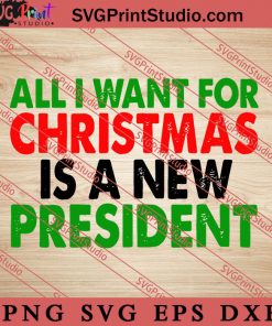 All I Want For Christmas Is A New President SVG, Merry X'mas SVG, Christmas Gift SVG PNG EPS DXF Silhouette Cut Files
