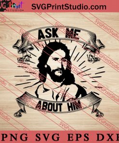 Ask Me About Him Christian SVG, Religious SVG, Bible Verse SVG, Christmas Gift SVG PNG EPS DXF Silhouette Cut Files
