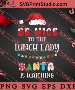 Be Nice To The Lunch Lady Santa Is Watching Christmas SVG, Merry X'mas SVG, Christmas Gift SVG PNG EPS DXF Silhouette Cut Files
