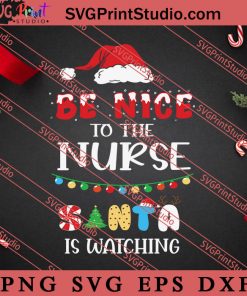 Be Nice To The Nurse Santa Is Watching Christmas SVG, Merry X'mas SVG, Christmas Gift SVG PNG EPS DXF Silhouette Cut Files