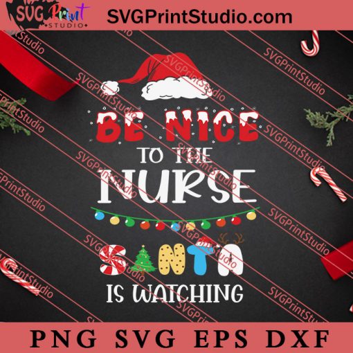 Be Nice To The Nurse Santa Is Watching Christmas SVG, Merry X'mas SVG, Christmas Gift SVG PNG EPS DXF Silhouette Cut Files