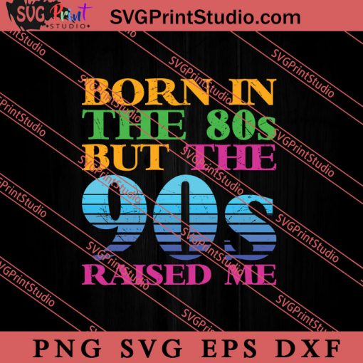 Born In The 80s But The 90s Raised Me SVG, Retro SVG, Vintage 90's Design, 1990s 1980s Nostalgia SVG PNG EPS DXF Silhouette Cut Files