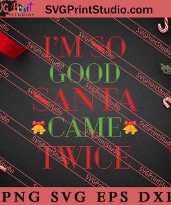 Im So Good Santa Came Twice SVG, Merry X'mas SVG, Christmas Gift SVG PNG EPS DXF Silhouette Cut Files