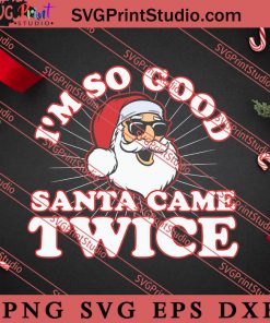 Im So Good Santa Came Twice Santa Claus SVG, Merry X'mas SVG, Christmas Gift SVG PNG EPS DXF Silhouette Cut Files