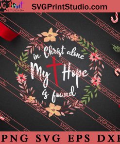 In Christ Alone My Hope Is Found SVG, Religious SVG, Bible Verse SVG, Christmas Gift SVG PNG EPS DXF Silhouette Cut Files