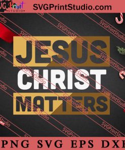 Jesus Christ Matters Christian SVG, Religious SVG, Bible Verse SVG, Christmas Gift SVG PNG EPS DXF Silhouette Cut Files