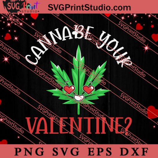 Cannabe Your Valentine SVG, Happy Valentine's Day SVG, Valentine Gift SVG PNG EPS DXF Silhouette Cut Files