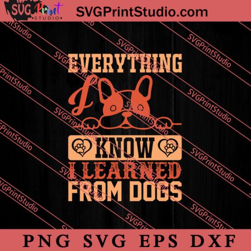 Everything I Know I Learned From Dogs SVG, Dog SVG, Animal Lover Gift SVG, Gift Kids SVG PNG EPS DXF Silhouette Cut Files