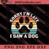 Sorry I'm Late I Saw A Dog SVG, Dog SVG, Animal Lover Gift SVG, Gift Kids SVG PNG EPS DXF Silhouette Cut Files