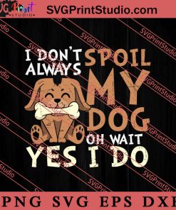 I Don't Spoil Always My Dog SVG, Dog SVG, Animal Lover Gift SVG, Gift Kids SVG PNG EPS DXF Silhouette Cut Files
