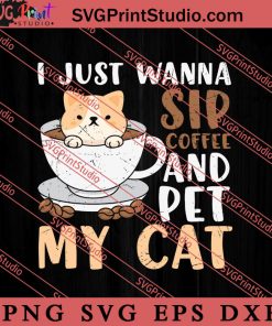 I Just Wanna Sip Coffee And Pet My Cat SVG, Cat SVG, Kitten SVG, Animal Lover Gift SVG, Gift Kids SVG PNG EPS DXF Silhouette Cut Files