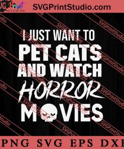 I Just Want To Pet Cats And Watch Horror Movies SVG, Cat SVG, Kitten SVG, Animal Lover Gift SVG, Gift Kids SVG PNG EPS DXF Silhouette Cut Files