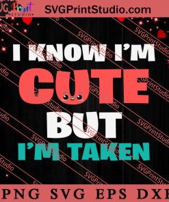 I Know I'm Cute But I'm Taken Valentine SVG, Happy Valentine's Day SVG, Valentine Gift SVG PNG EPS DXF Silhouette Cut Files