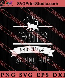 I Like Cats And Maybe 3 People SVG, Cat SVG, Kitten SVG, Animal Lover Gift SVG, Gift Kids SVG PNG EPS DXF Silhouette Cut Files