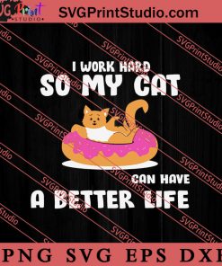I Work Hard So My Cat Can Have A Better Life SVG, Cat SVG, Kitten SVG, Animal Lover Gift SVG, Gift Kids SVG PNG EPS DXF Silhouette Cut Files