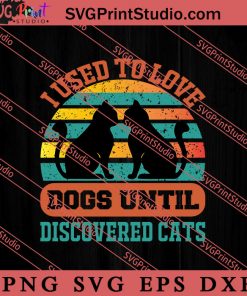 I Used To Love Dogs Until Discovered Cats SVG, Cat SVG, Kitten SVG, Animal Lover Gift SVG, Gift Kids SVG PNG EPS DXF Silhouette Cut Files