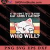 If You Dont Talk To Your Cat About Catnip Who Will SVG, Cat SVG, Kitten SVG, Animal Lover Gift SVG, Gift Kids SVG PNG EPS DXF Silhouette Cut Files