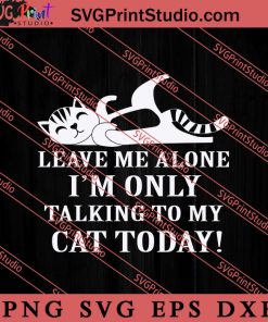 I'm Only Talking To My Cat Today SVG, Cat SVG, Kitten SVG, Animal Lover Gift SVG, Gift Kids SVG PNG EPS DXF Silhouette Cut Files