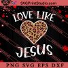 Leopard Love Like Jesus Valentine's Day SVG, Happy Valentine's Day SVG, Valentine Gift SVG PNG EPS DXF Silhouette Cut Files