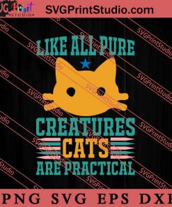 Like All Pure Creatures Cats Are Practical SVG, Cat SVG, Kitten SVG, Animal Lover Gift SVG, Gift Kids SVG PNG EPS DXF Silhouette Cut Files