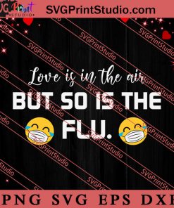 Love Is In The Air But So Is The Flu SVG, Happy Valentine's Day SVG, Valentine Gift SVG PNG EPS DXF Silhouette Cut Files