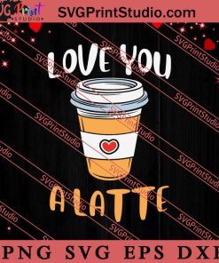 Love You A Latte Valentine SVG, Happy Valentine's Day SVG, Valentine Gift SVG PNG EPS DXF Silhouette Cut Files