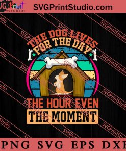 The Dog Lives For The Day SVG, Dog SVG, Animal Lover Gift SVG, Gift Kids SVG PNG EPS DXF Silhouette Cut Files