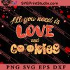 Valentine All You Need Is Love And Cookies SVG, Happy Valentine's Day SVG, Valentine Gift SVG PNG EPS DXF Silhouette Cut Files