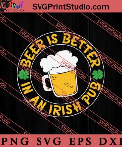 Beer Is Better In An Irish Pub SVG, Irish Day SVG, Shamrock Irish SVG, Patrick Day SVG PNG EPS DXF Silhouette Cut Files