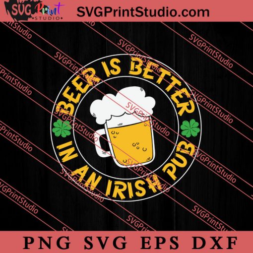 Beer Is Better In An Irish Pub SVG, Irish Day SVG, Shamrock Irish SVG, Patrick Day SVG PNG EPS DXF Silhouette Cut Files
