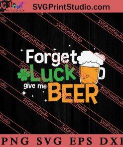 Forget Luck Give Me Beer SVG, Irish Day SVG, Shamrock Irish SVG, Patrick Day SVG PNG EPS DXF Silhouette Cut Files