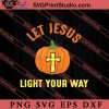 Halloween Let Jesus Light Your Way SVG, Religious SVG, Bible Verse SVG, Christmas Gift SVG PNG EPS DXF Silhouette Cut Files