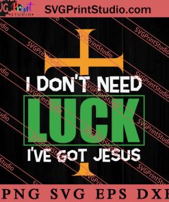 I Don't Need Luck I've Got Jesus SVG, Irish Day SVG, Shamrock Irish SVG, Patrick Day SVG PNG EPS DXF Silhouette Cut Files